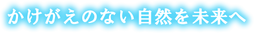 かけがえのない自然を未来へ